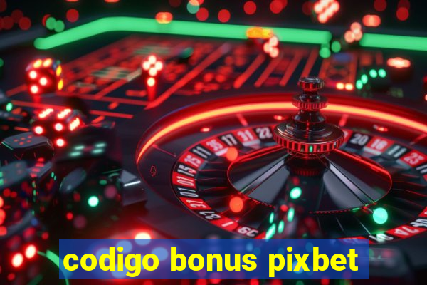 codigo bonus pixbet