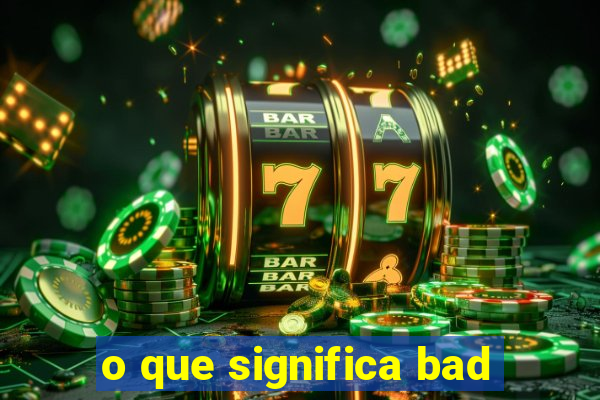 o que significa bad