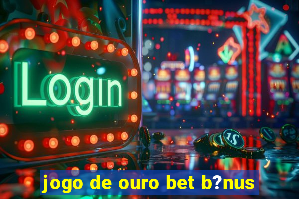 jogo de ouro bet b?nus