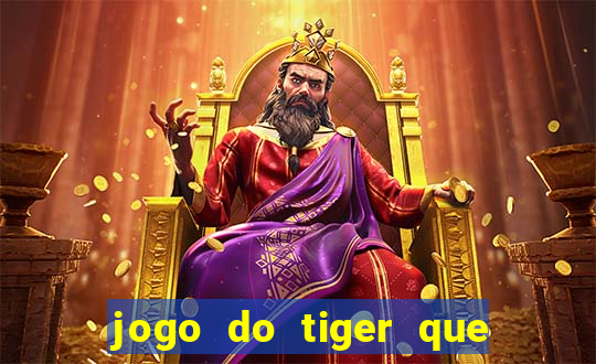 jogo do tiger que ganha dinheiro