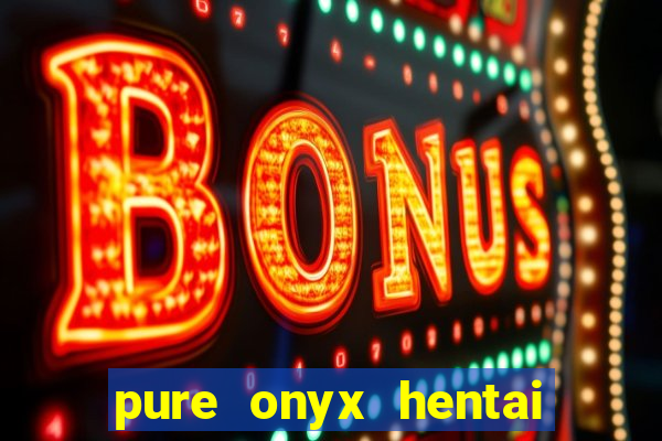 pure onyx hentai game download