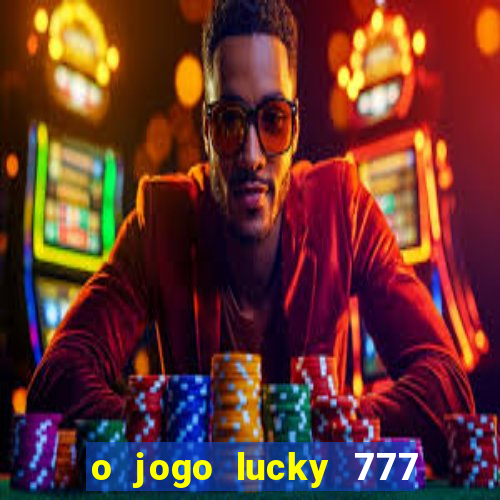 o jogo lucky 777 paga mesmo