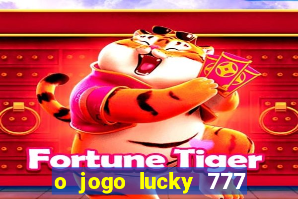 o jogo lucky 777 paga mesmo