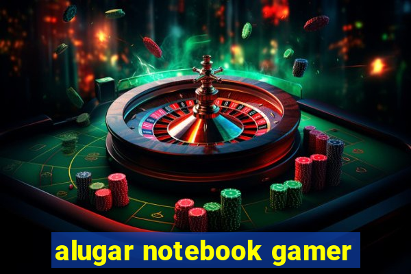 alugar notebook gamer