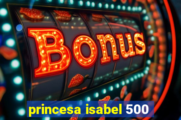 princesa isabel 500