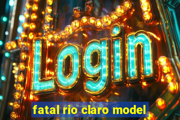 fatal rio claro model