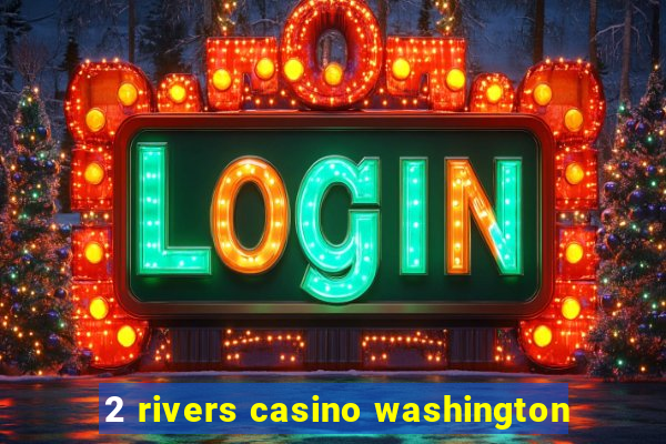 2 rivers casino washington