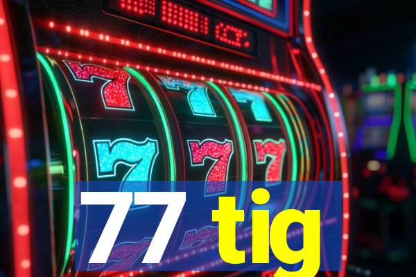 77 tig