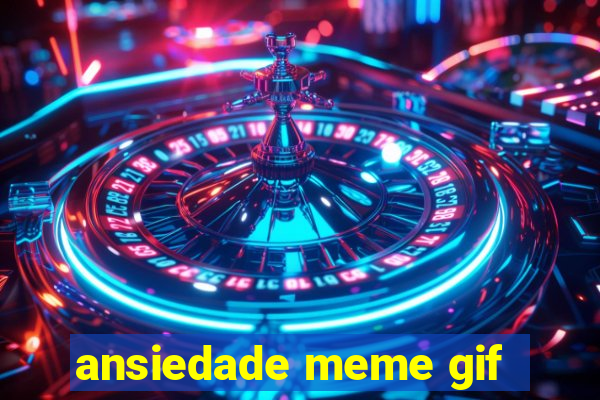 ansiedade meme gif