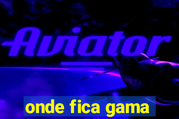 onde fica gama