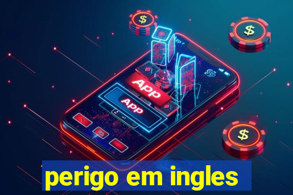 perigo em ingles