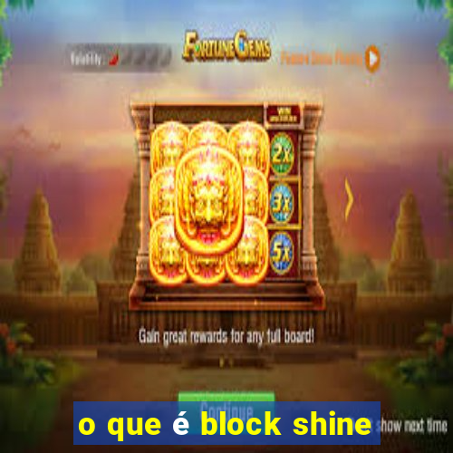 o que é block shine