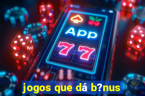 jogos que dá b?nus