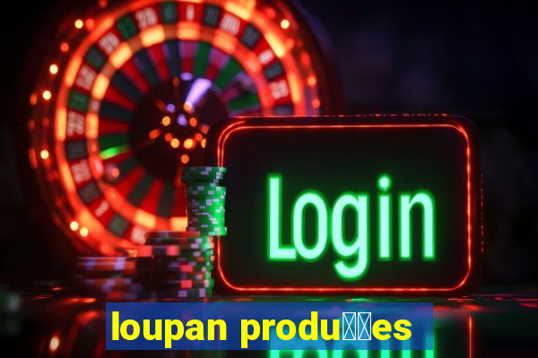 loupan produ莽玫es