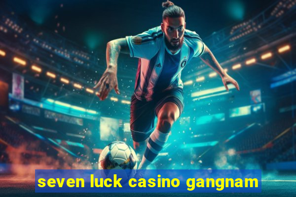 seven luck casino gangnam