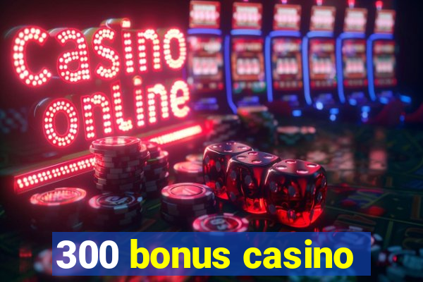 300 bonus casino