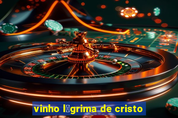 vinho l谩grima de cristo