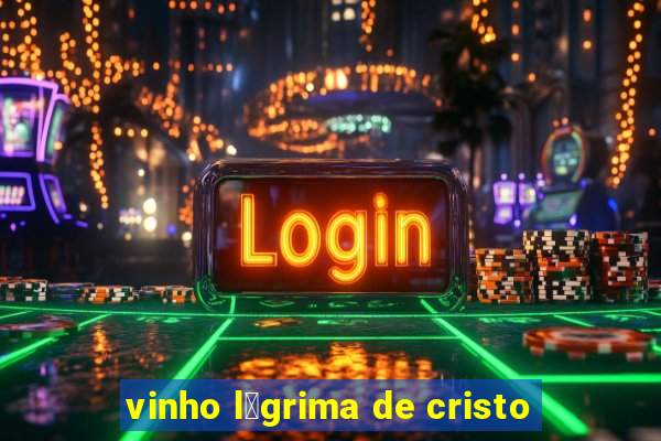 vinho l谩grima de cristo