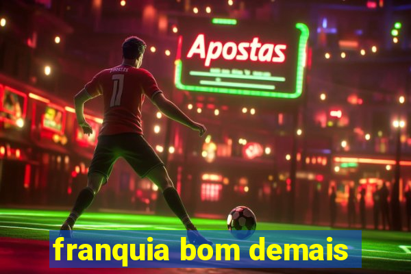 franquia bom demais