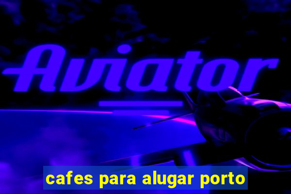 cafes para alugar porto