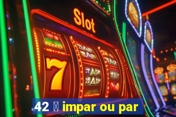 42 茅 impar ou par