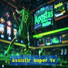 assistir super tv ao vivo