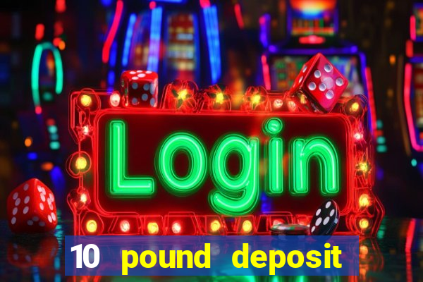 10 pound deposit bonus casino