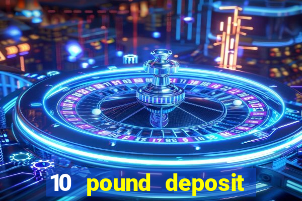 10 pound deposit bonus casino