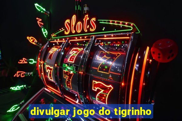 divulgar jogo do tigrinho