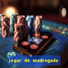 jogar de madrugada no tigre