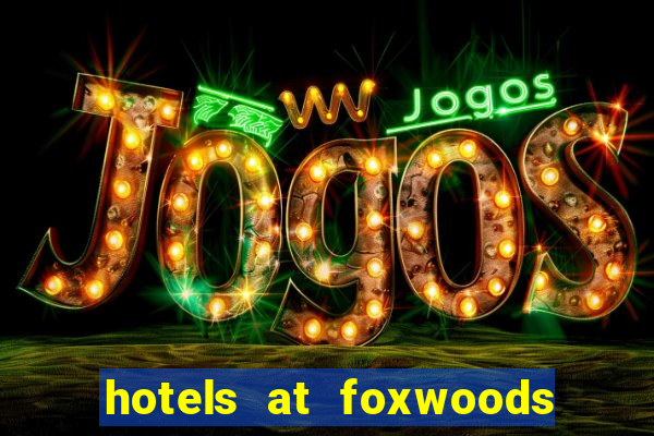 hotels at foxwoods casino ct