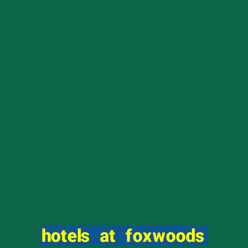 hotels at foxwoods casino ct