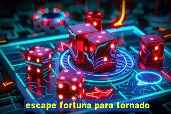 escape fortuna para tornado