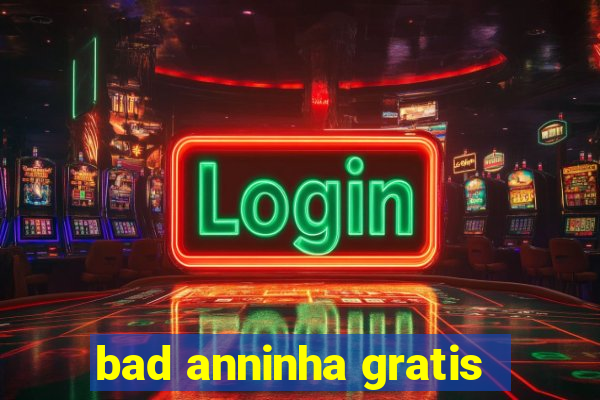 bad anninha gratis