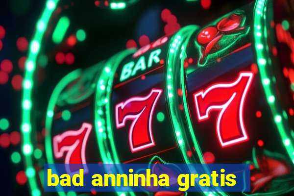 bad anninha gratis