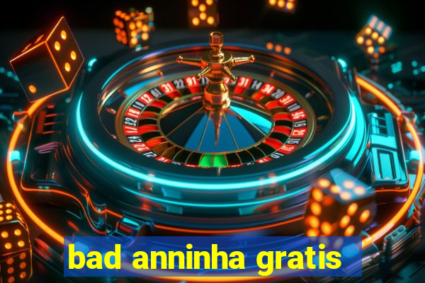 bad anninha gratis