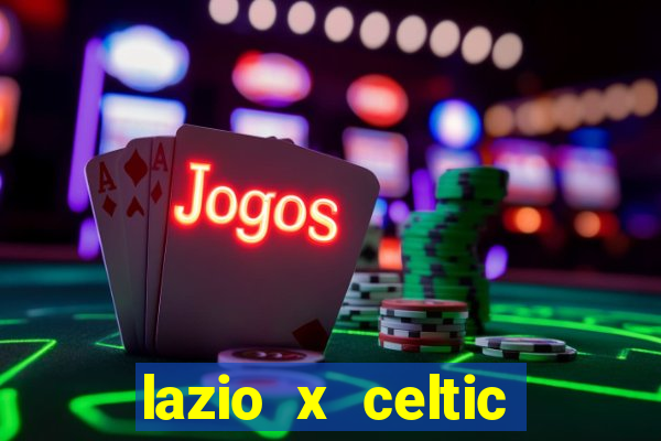 lazio x celtic onde assistir