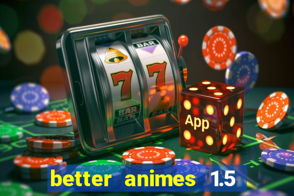 better animes 1.5 apk download