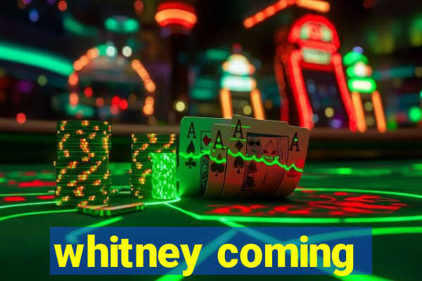 whitney coming