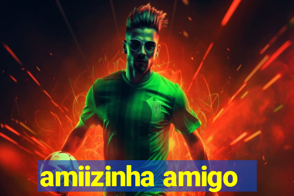 amiizinha amigo