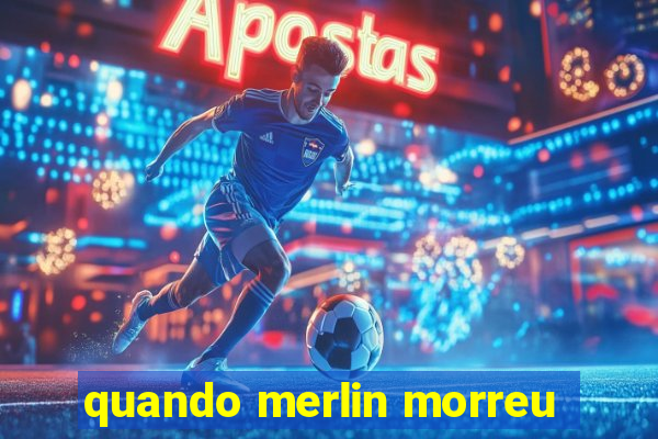 quando merlin morreu