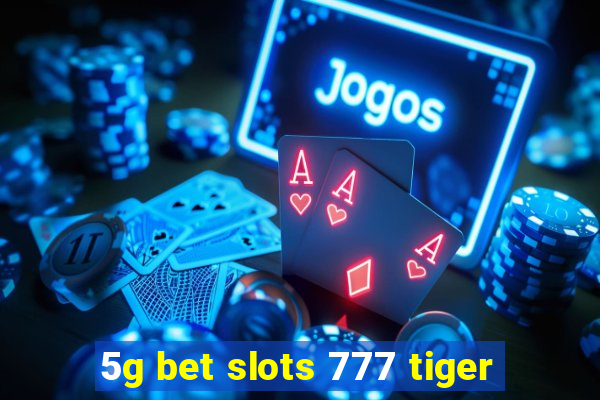 5g bet slots 777 tiger