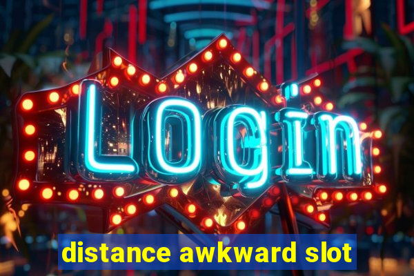 distance awkward slot