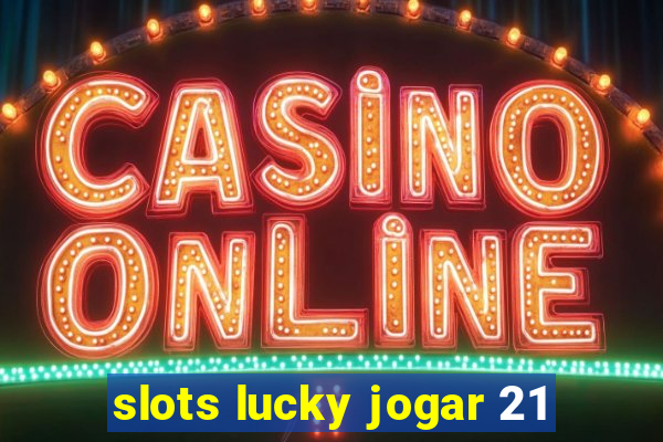 slots lucky jogar 21