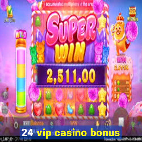 24 vip casino bonus