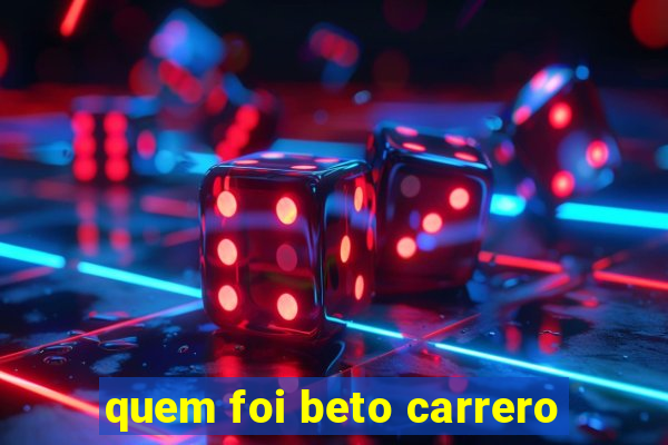 quem foi beto carrero