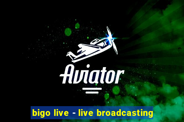 bigo live - live broadcasting