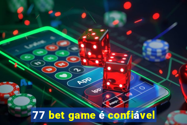 77 bet game é confiável