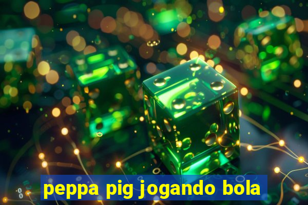 peppa pig jogando bola