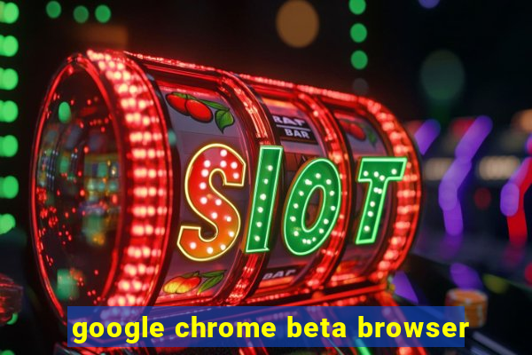 google chrome beta browser